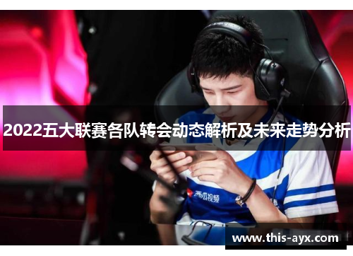 2022五大联赛各队转会动态解析及未来走势分析
