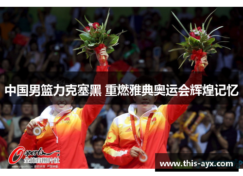 中国男篮力克塞黑 重燃雅典奥运会辉煌记忆 中国男篮力克塞黑 重燃雅典奥运会辉煌记忆