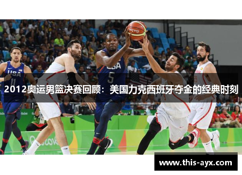 2012奥运男篮决赛回顾:美国力克西班牙夺金的经典时刻 2012奥运男篮决赛回顾:美国力克西班牙夺金的经典时刻
