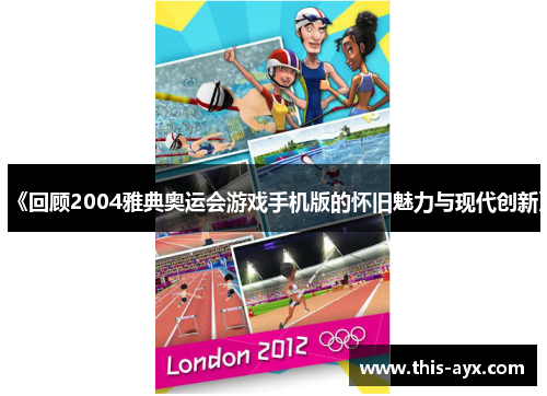 《回顾2004雅典奥运会游戏手机版的怀旧魅力与现代创新》